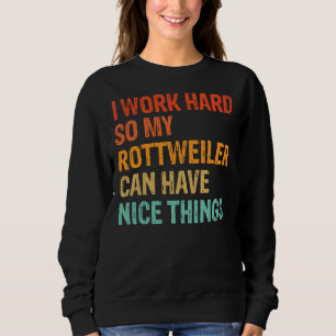 I Work Hard So My Rottweiler Can Have Nice Things  Sweatshirt