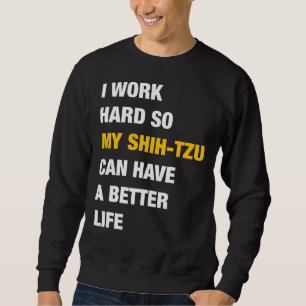 I Work Hard So My Shih Tzu Can Have A Better Life Sweatshirt