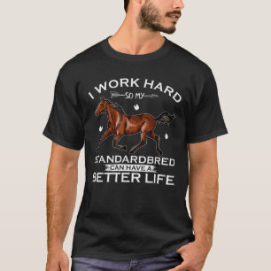I Work Hard So My Standardbred Horse Can Have A Be T-Shirt