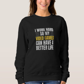 I Work Hard So My Video Games Can Have A Better Li Sweatshirt
