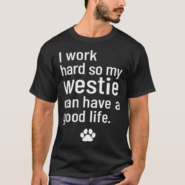 I Work Hard So My Westie Can Have A Good Life T-Shirt (Front)