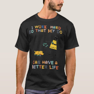 I WORK HARD So That My Dog Can Have A Better Life T-Shirt
