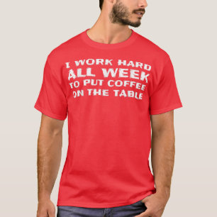 I Work Hard to Put Coffee on The Table Funny Coffe T-Shirt