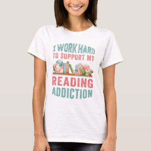 I work hard to support my reading addiction T-Shirt