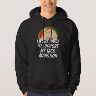 I Work Hard To Support My Taco Addiction  Tacos Hoodie