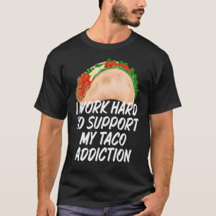 I Work Hard To Support My Taco Addiction  Tacos T-Shirt