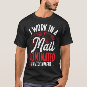 I Work In A Mail Dominated Environment Postal Work T-Shirt