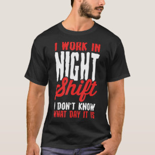 I Work In Night Shift I Don't Know What Day It Is T-Shirt