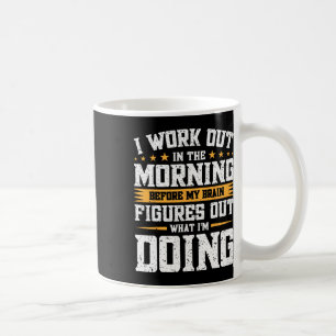 I Work Out In The Morning Before My Brain Figures Coffee Mug