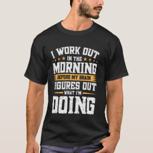 I Work Out In The Morning Before My Brain Figures T-Shirt