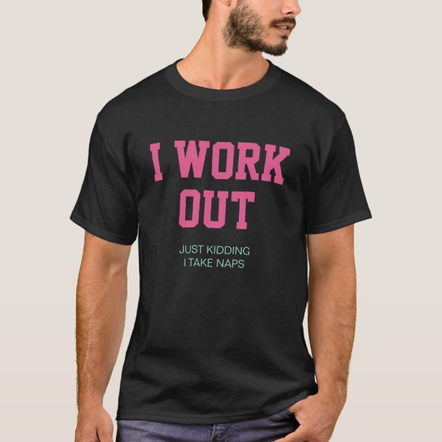 I WORK OUT, JUST KIDDING I TAKE NAPS T-Shirt (Front)