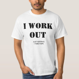 I work out. Just kidding, I take naps. T-Shirt