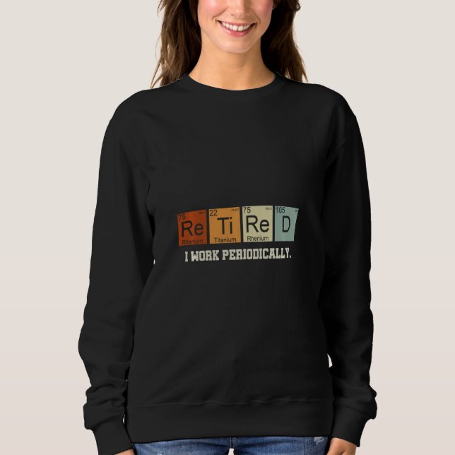 I Work Periodically Retired Chemistry Sweatshirt (Front)