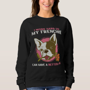 I Work So Hard So My Frenchie Can Have Better Life Sweatshirt