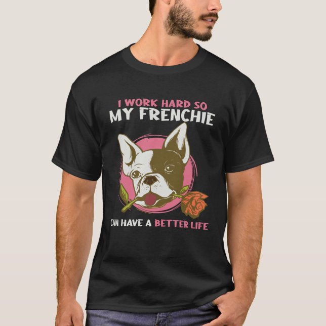 I Work So Hard So My Frenchie Can Have Better Life T-Shirt (Front)