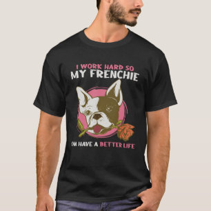 I Work So Hard So My Frenchie Can Have Better Life T-Shirt