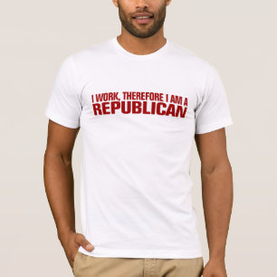 I work, therefore I am a Republican T-Shirt