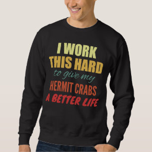 I Work This Hard To Give My Hermit Crabs A Better Sweatshirt
