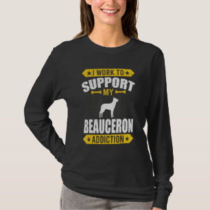 I Work To Support My Beauceron Addiction Dog T-Shirt