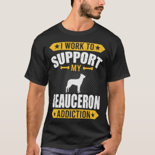I Work To Support My Beauceron Addiction Dog T-Shirt