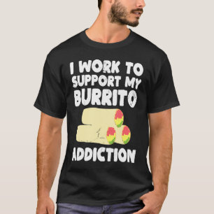 I Work to Support My Burrito Addiction Mexican Foo T-Shirt