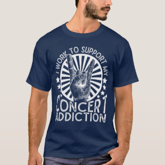 I Work to Support My Concert Addiction Funny Music T-Shirt