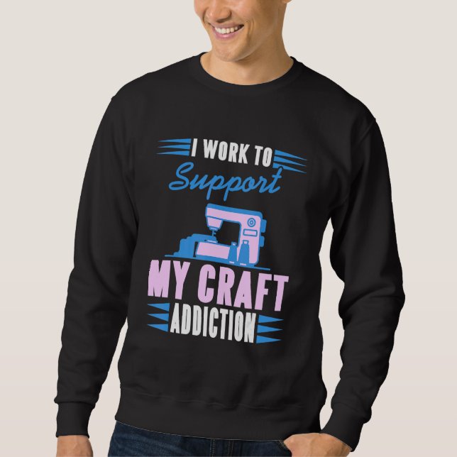 I Work To Support My Craft Addiction  Present Sweatshirt (Front)