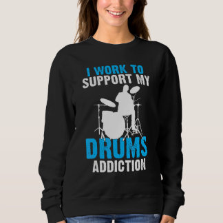 I Work To Support My Drums Addiction Drummer Sweatshirt