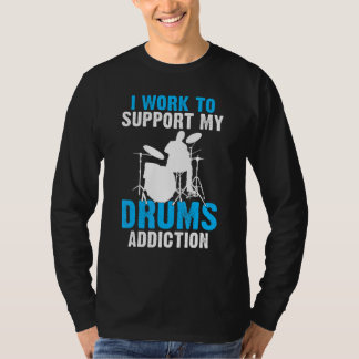 I Work To Support My Drums Addiction Drummer T-Shirt