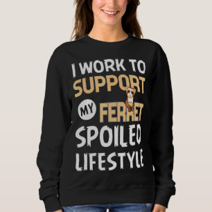 I Work To Support My Ferrets Spoiled Lifestyle Sweatshirt