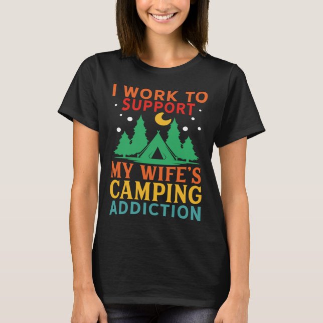 I work to support my wife s camping addiction T-Shirt (Front)