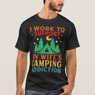 I work to support my wife s camping addiction T-Shirt