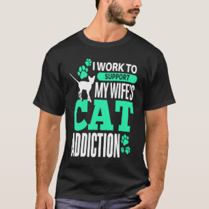 I Work To Support My Wife's Cat Addiction cat addi T-Shirt