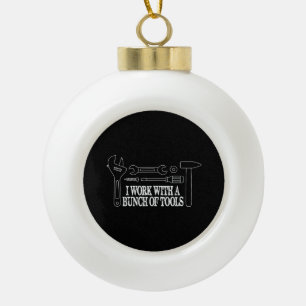 I work with a bunch of tools - Funny Construction Ceramic Ball Christmas Ornament