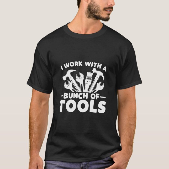 I work with a bunch of tools , Funny Construction T-Shirt (Front)
