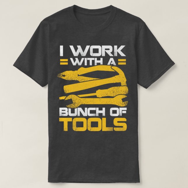 I Work With A Bunch Of Tools T-Shirt (Design Front)