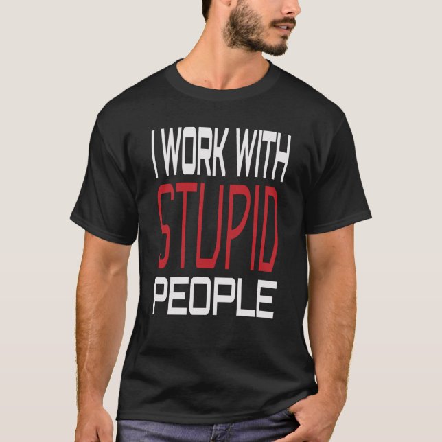 I Work With Stupid People Inspirational Sarcastic  T-Shirt (Front)