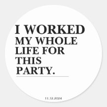 I Worked My Whole Life For This Party 