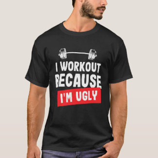 I Workout Because I'm Ugly Funny Gym T-Shirt