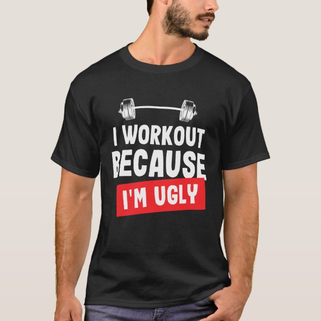 I Workout Because I'm Ugly Funny Gym T-Shirt (Front)