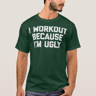 I Workout Because I'm Ugly funny saying workout g T-Shirt