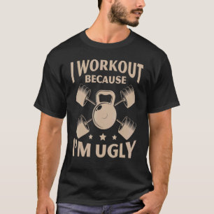 I Workout Because I'm Ugly Gym Fitness Weightlifti T-Shirt