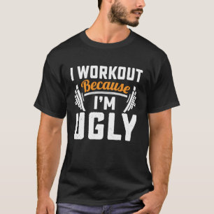 I Workout Because I'm Ugly Training Gym Fintness T-Shirt