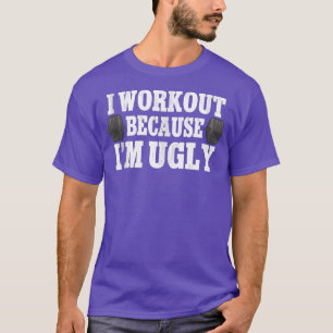 I Workout Because I'm Ugly Weightlifting Gym T-Shirt