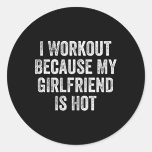I Workout Because My Girlfriend Is Hot Gym Bodybui Classic Round Sticker