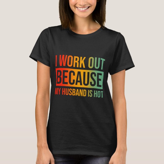 I Workout Because My Husband Is Hot - Fitness, Gym T-Shirt (Front)