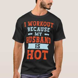 I Workout Because My Husband Is Hot Funny Gym Fitn T-Shirt