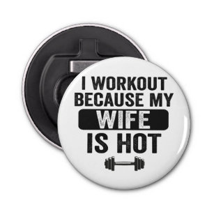 i Workout Because my Wife Is Hot Funny Fitness  Bottle Opener