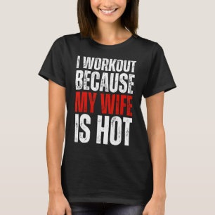I Workout because My Wife is Hot Funny Fitness Wor T-Shirt