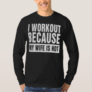 I Workout Because My Wife Is Hot Funny Husband Gym T-Shirt